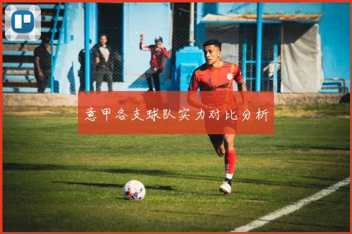 意甲各支球队实力对比分析