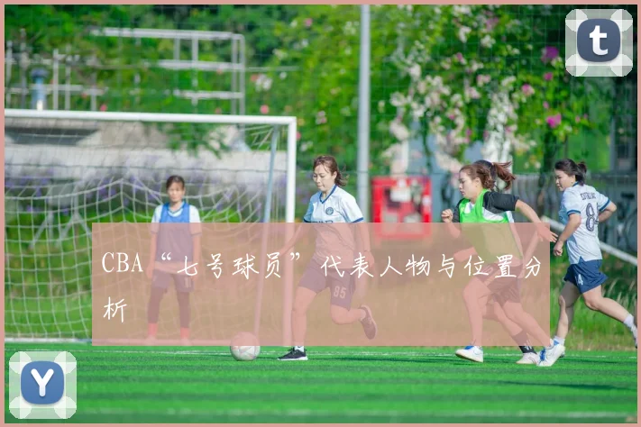 CBA“七号球员”代表人物与位置分析