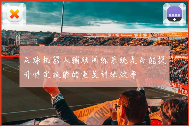 足球机器人辅助训练系统是否能提升特定技能的重复训练效率