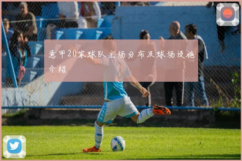 意甲20家球队主场分布及球场设施介绍