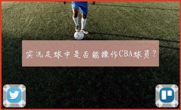 实况足球中是否能操作CBA球员？