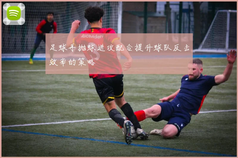 足球手抛球进攻配合提升球队反击效率的策略
