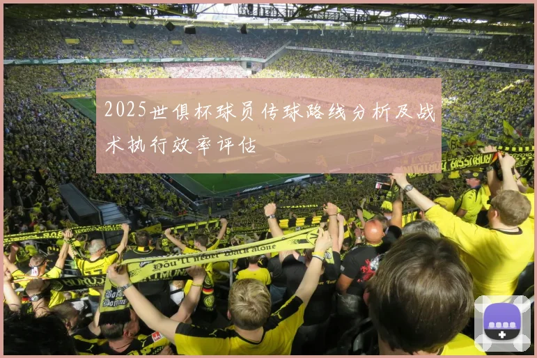 2025世俱杯球员传球路线分析及战术执行效率评估